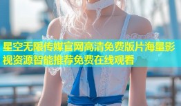 星空无限传媒官网高清免费版片海量影视资源智能推荐免费在线观看