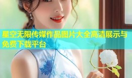 星空无限传媒作品图片大全高清展示与免费下载平台
