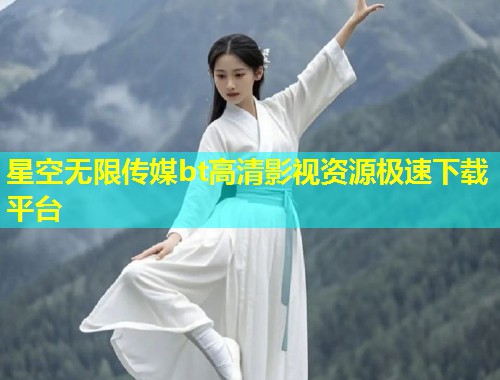 星空无限传媒bt高清影视资源极速下载平台