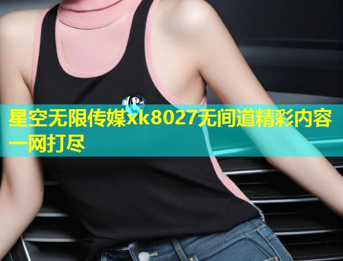 星空无限传媒xk8027无间道精彩内容一网打尽