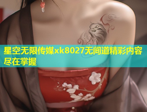 星空无限传媒xk8027无间道精彩内容尽在掌握
