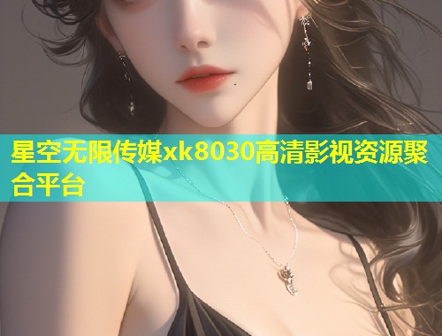星空无限传媒xk8030高清影视资源聚合平台