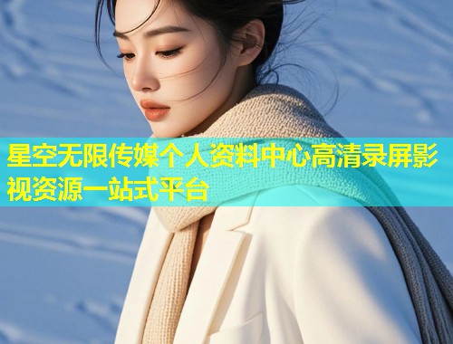 星空无限传媒个人资料中心高清录屏影视资源一站式平台