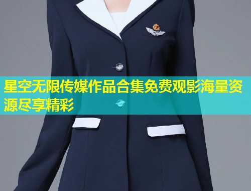 星空无限传媒作品合集免费观影海量资源尽享精彩