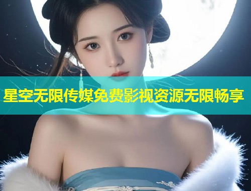 星空无限传媒免费影视资源无限畅享