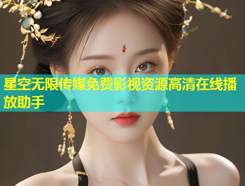 星空无限传媒免费影视资源高清在线播放助手