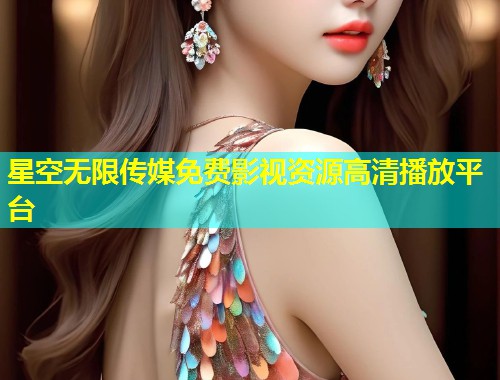 星空无限传媒免费影视资源高清播放平台