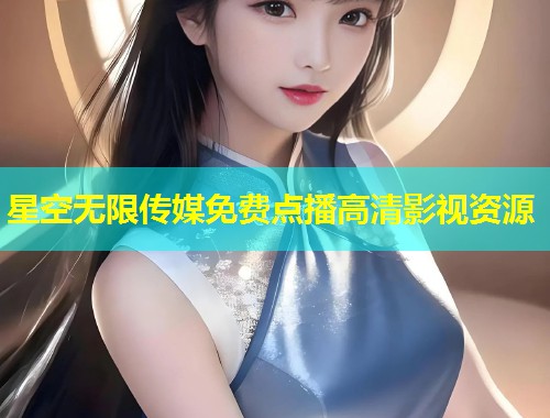 星空无限传媒免费点播高清影视资源