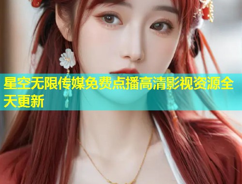 星空无限传媒免费点播高清影视资源全天更新