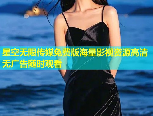 星空无限传媒免费版海量影视资源高清无广告随时观看