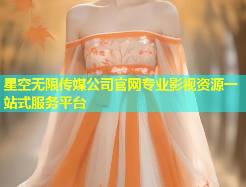 星空无限传媒公司官网专业影视资源一站式服务平台
