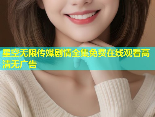 星空无限传媒剧情全集免费在线观看高清无广告