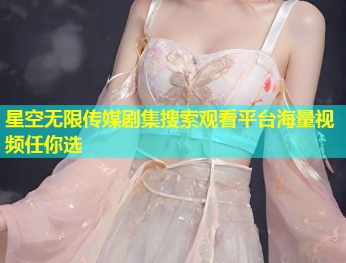 星空无限传媒剧集搜索观看平台海量视频任你选