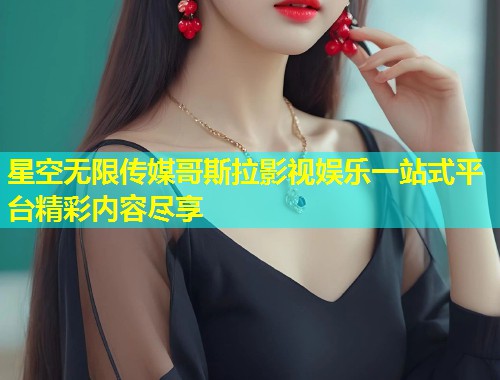 星空无限传媒哥斯拉影视娱乐一站式平台精彩内容尽享
