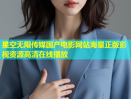 星空无限传媒国产电影网站海量正版影视资源高清在线播放