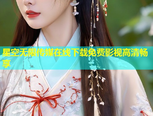 星空无限传媒在线下载免费影视高清畅享