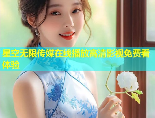星空无限传媒在线播放高清影视免费看体验