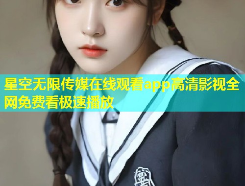 星空无限传媒在线观看app高清影视全网免费看极速播放