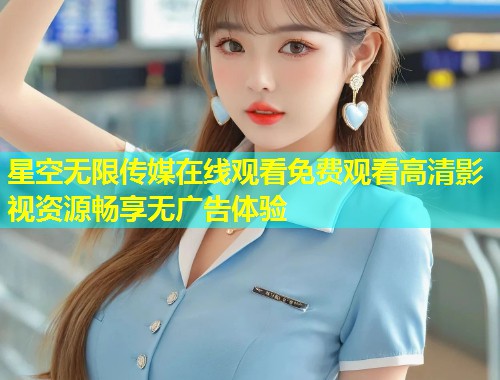 星空无限传媒在线观看免费观看高清影视资源畅享无广告体验