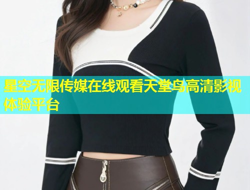 星空无限传媒在线观看天堂鸟高清影视体验平台