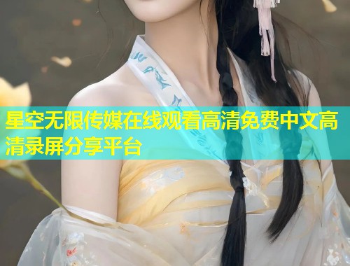 星空无限传媒在线观看高清免费中文高清录屏分享平台