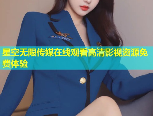 星空无限传媒在线观看高清影视资源免费体验