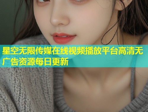 星空无限传媒在线视频播放平台高清无广告资源每日更新