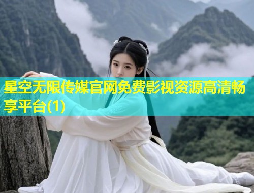 星空无限传媒官网免费影视资源高清畅享平台(1)