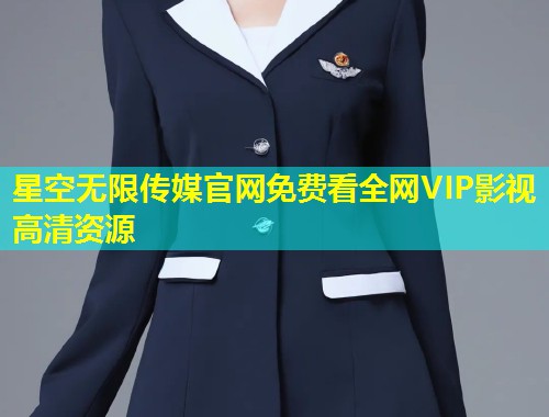 星空无限传媒官网免费看全网VIP影视高清资源