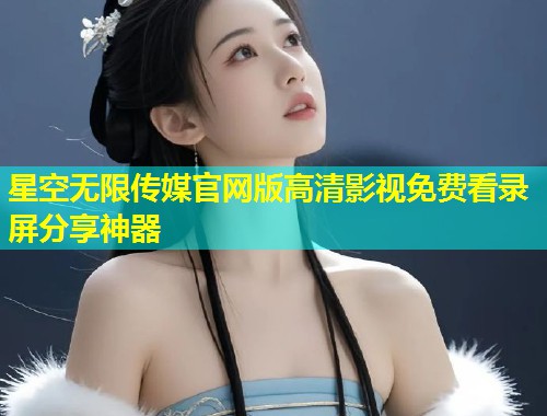 星空无限传媒官网版高清影视免费看录屏分享神器