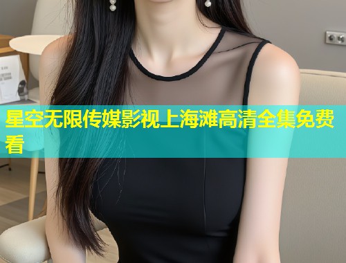 星空无限传媒影视上海滩高清全集免费看