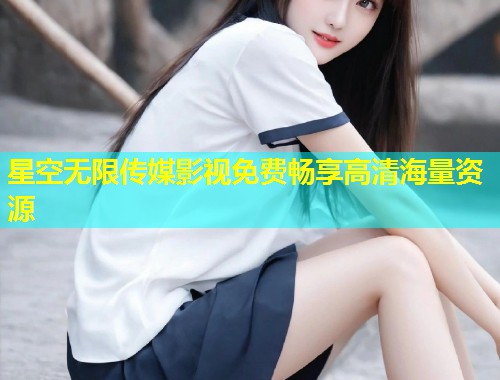 星空无限传媒影视免费畅享高清海量资源