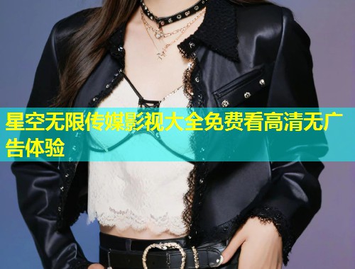 星空无限传媒影视大全免费看高清无广告体验