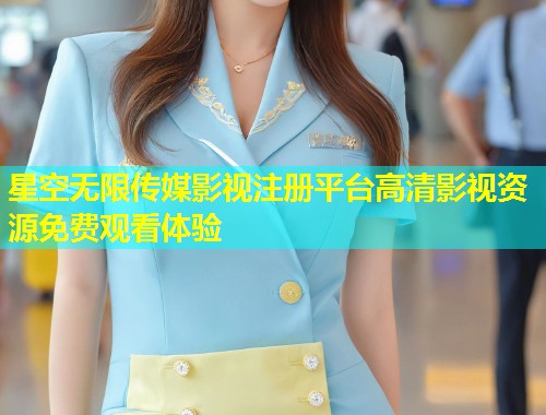 星空无限传媒影视注册平台高清影视资源免费观看体验