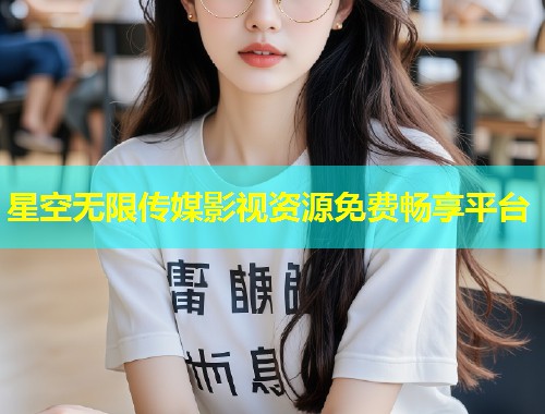 星空无限传媒影视资源免费畅享平台