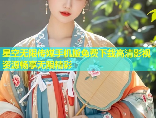 星空无限传媒手机版免费下载高清影视资源畅享无限精彩