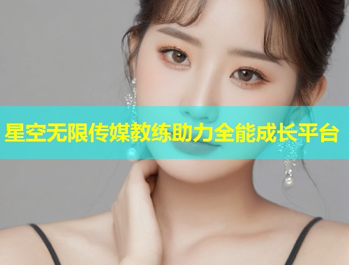 星空无限传媒教练助力全能成长平台