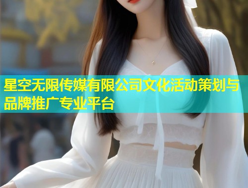 星空无限传媒有限公司文化活动策划与品牌推广专业平台