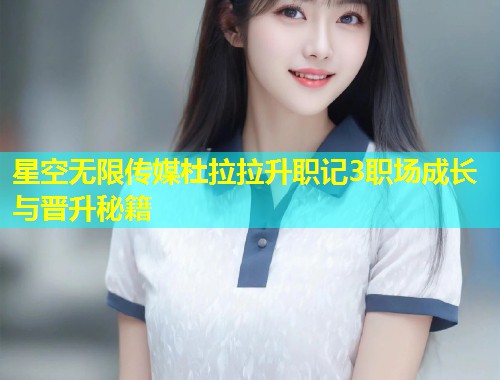 星空无限传媒杜拉拉升职记3职场成长与晋升秘籍