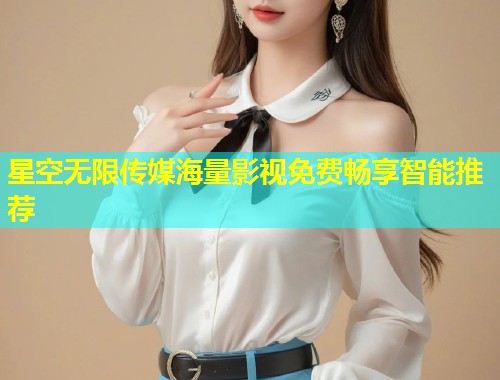 星空无限传媒海量影视免费畅享智能推荐