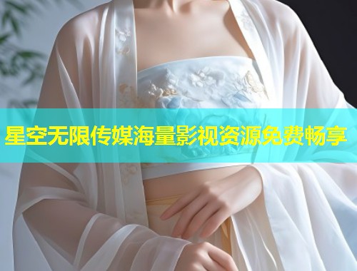 星空无限传媒海量影视资源免费畅享