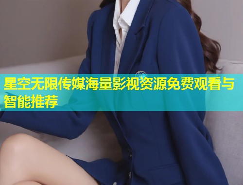 星空无限传媒海量影视资源免费观看与智能推荐