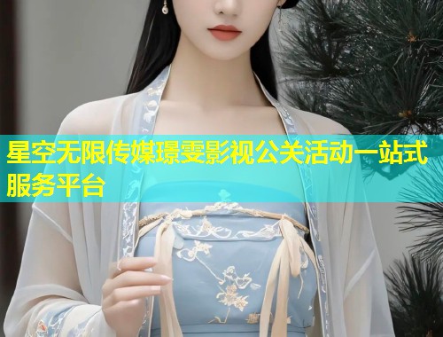 星空无限传媒璟雯影视公关活动一站式服务平台
