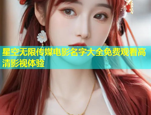 星空无限传媒电影名字大全免费观看高清影视体验