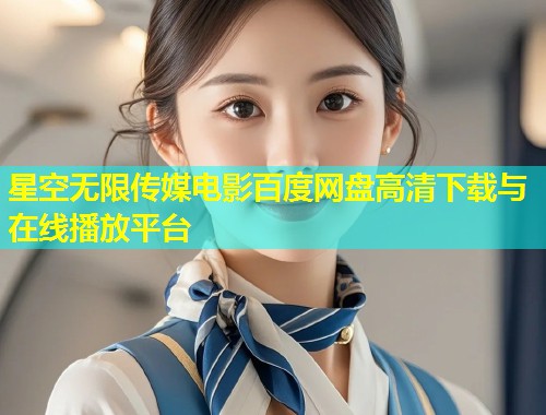 星空无限传媒电影百度网盘高清下载与在线播放平台