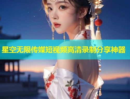 星空无限传媒短视频高清录制分享神器